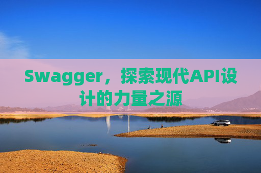 Swagger，探索现代API设计的力量之源